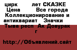 1.2) цирк : 100 лет СКАЗКЕ › Цена ­ 49 - Все города Коллекционирование и антиквариат » Значки   . Тыва респ.,Ак-Довурак г.